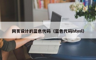 福安网页设计的蓝色代码（蓝色代码html）